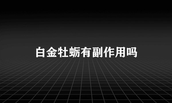 白金牡蛎有副作用吗