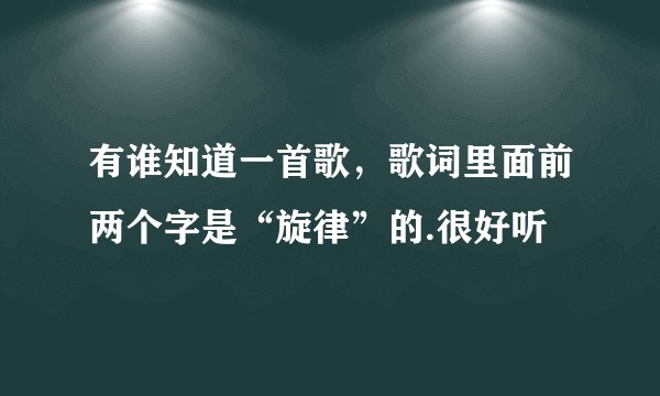有谁知道一首歌，歌词里面前两个字是“旋律”的.很好听