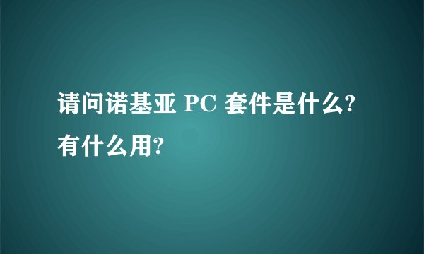 请问诺基亚 PC 套件是什么?有什么用?