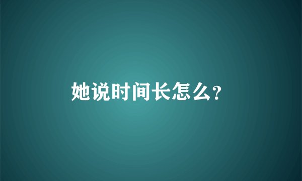 她说时间长怎么？