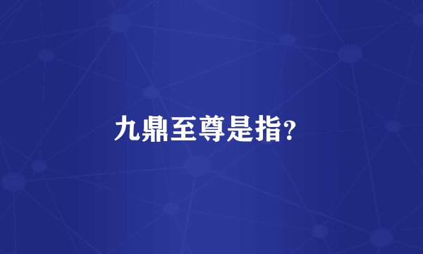 九鼎至尊是指？