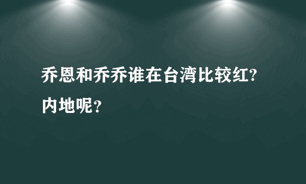 乔恩和乔乔谁在台湾比较红?内地呢？
