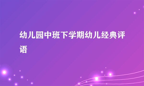 幼儿园中班下学期幼儿经典评语