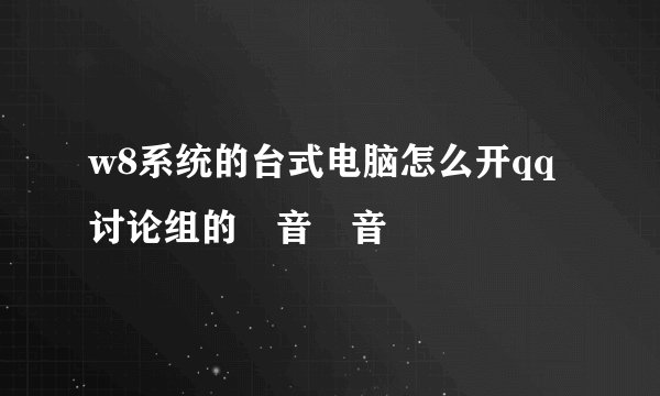 w8系统的台式电脑怎么开qq讨论组的語音語音