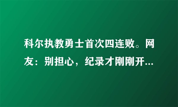 科尔执教勇士首次四连败。网友：别担心，纪录才刚刚开始！勇士的连败还会继续下去吗？