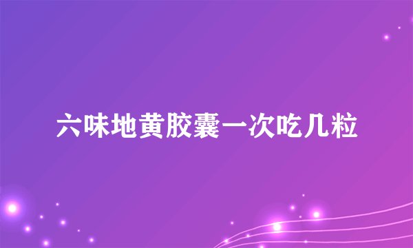 六味地黄胶囊一次吃几粒