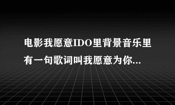 电影我愿意IDO里背景音乐里有一句歌词叫我愿意为你的歌名是什么