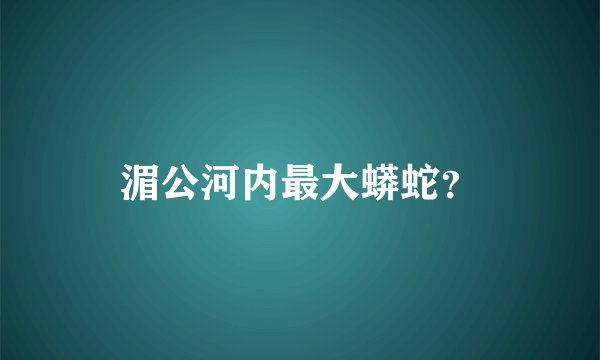 湄公河内最大蟒蛇？
