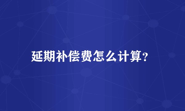 延期补偿费怎么计算？