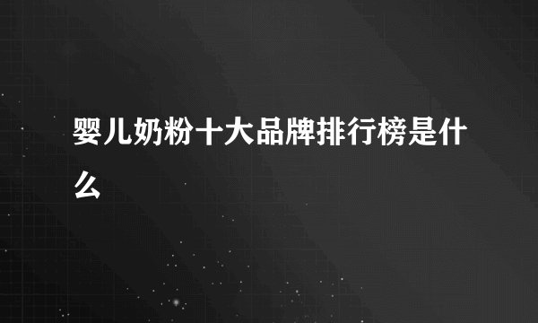 婴儿奶粉十大品牌排行榜是什么