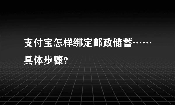 支付宝怎样绑定邮政储蓄……具体步骤？
