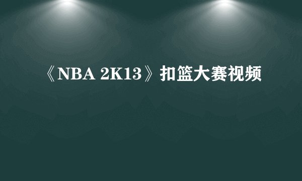 《NBA 2K13》扣篮大赛视频
