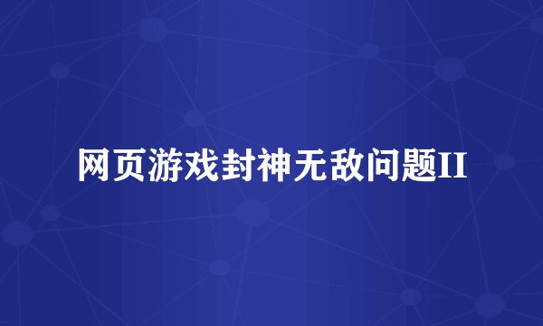 网页游戏封神无敌问题II
