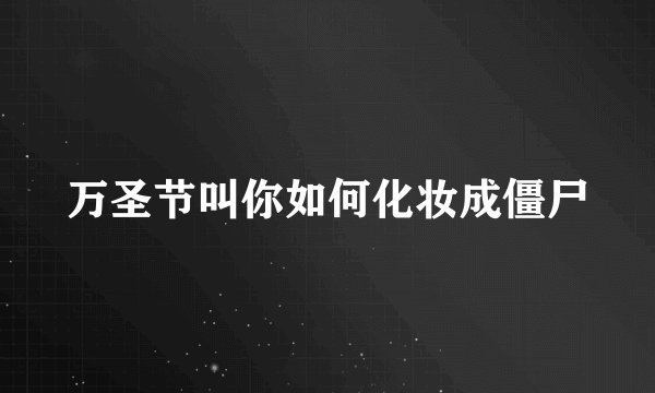 万圣节叫你如何化妆成僵尸