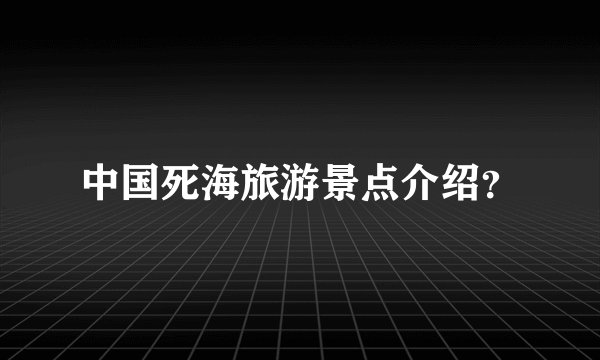 中国死海旅游景点介绍？