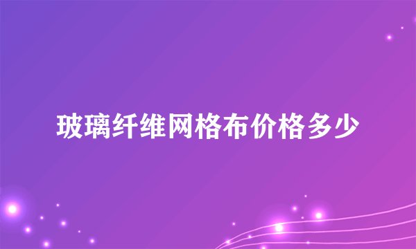 玻璃纤维网格布价格多少