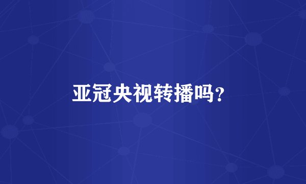 亚冠央视转播吗？