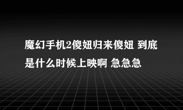 魔幻手机2傻妞归来傻妞 到底是什么时候上映啊 急急急