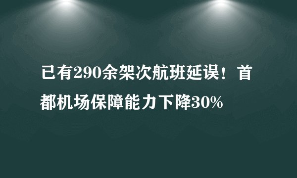 已有290余架次航班延误！首都机场保障能力下降30%