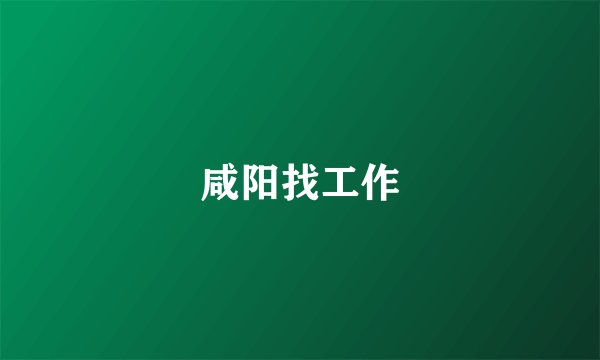 咸阳找工作