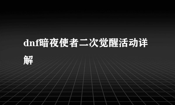 dnf暗夜使者二次觉醒活动详解