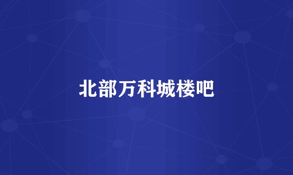 北部万科城楼吧