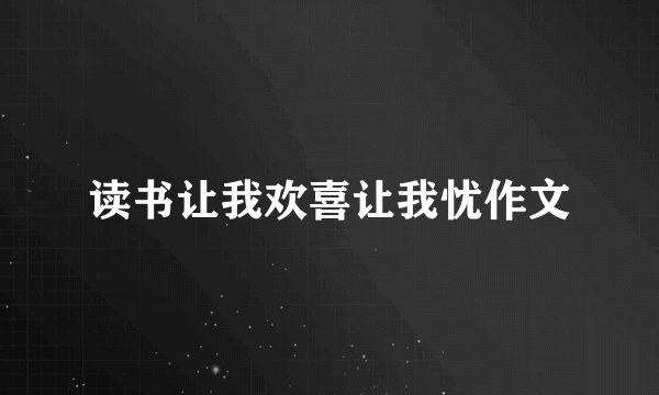 读书让我欢喜让我忧作文