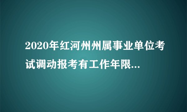 2020年红河州州属事业单位考试调动报考有工作年限的限制么?