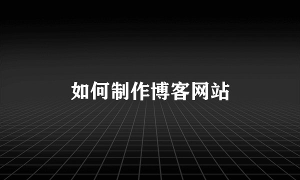 如何制作博客网站