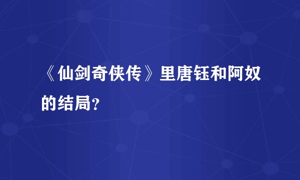 《仙剑奇侠传》里唐钰和阿奴的结局？