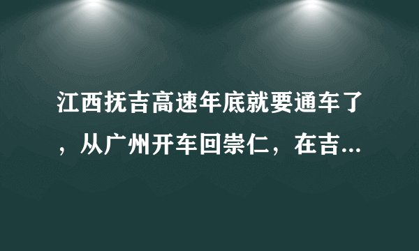 江西抚吉高速年底就要通车了,从广州开车回崇仁,在吉安哪个地方上抚吉高速