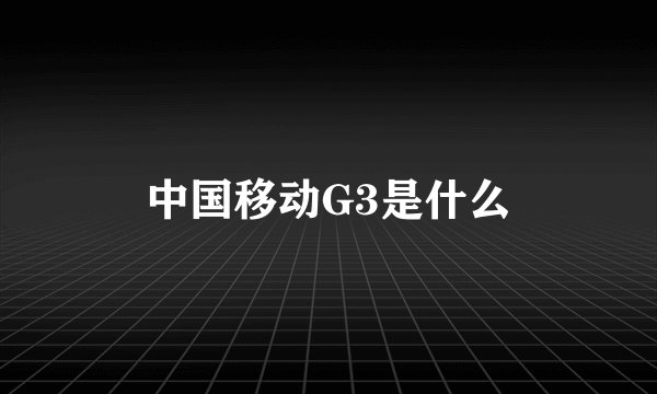 中国移动G3是什么