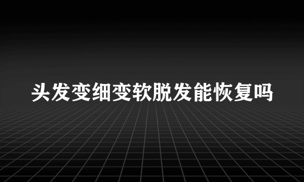 头发变细变软脱发能恢复吗
