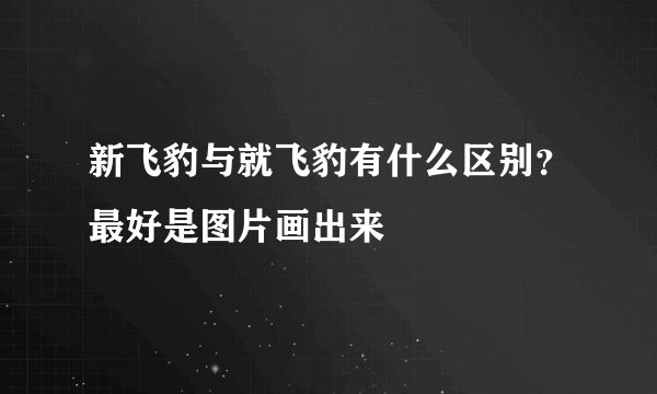 新飞豹与就飞豹有什么区别？最好是图片画出来