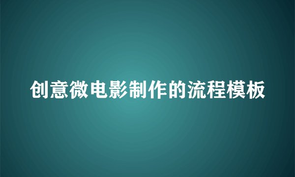 创意微电影制作的流程模板