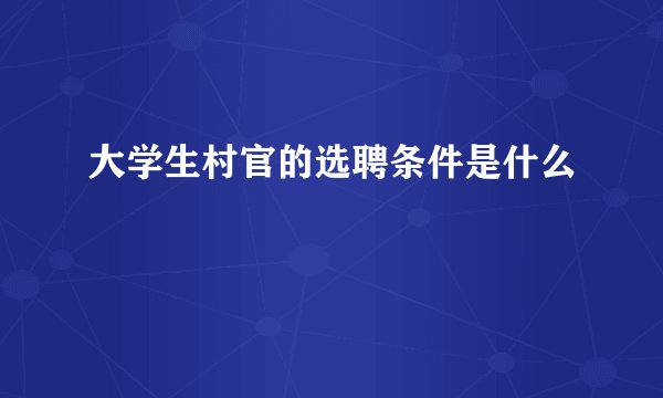 大学生村官的选聘条件是什么