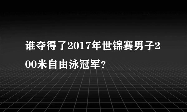谁夺得了2017年世锦赛男子200米自由泳冠军？