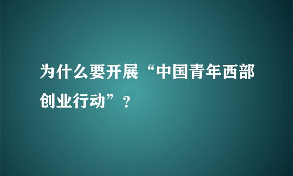 为什么要开展“中国青年西部创业行动”？