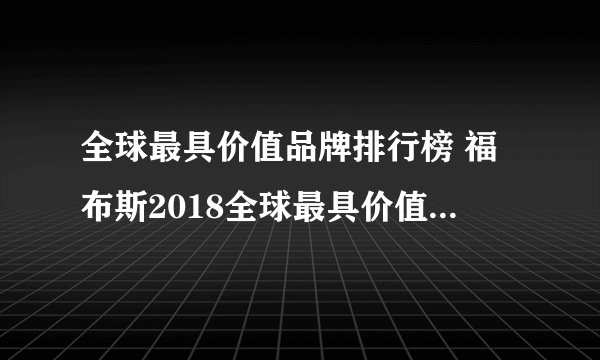 全球最具价值品牌排行榜 福布斯2018全球最具价值品牌100强完整名单