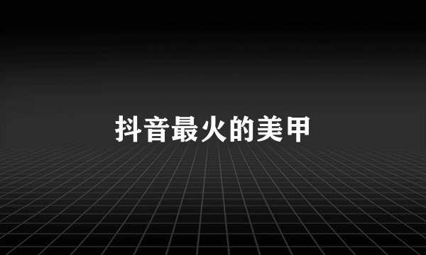 抖音最火的美甲