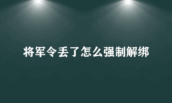 将军令丢了怎么强制解绑