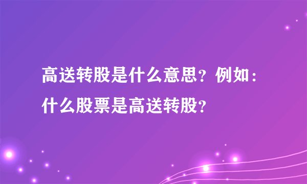 高送转股是什么意思?例如:什么股票是高送转股?