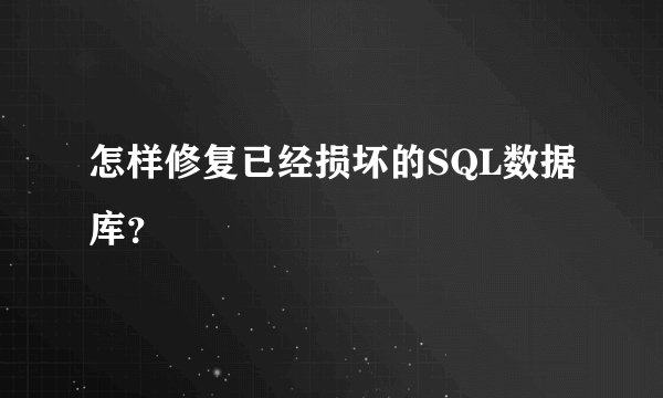 怎样修复已经损坏的SQL数据库？