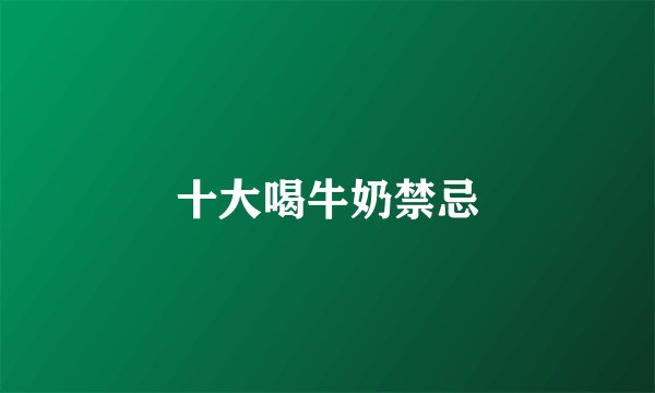 十大喝牛奶禁忌