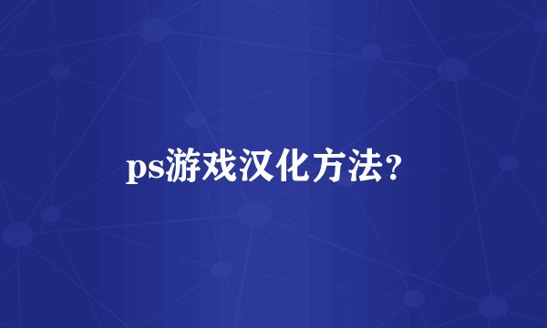 ps游戏汉化方法？