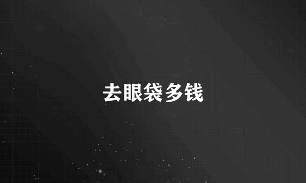 去眼袋多钱