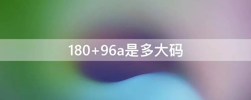 180 96a是多大码