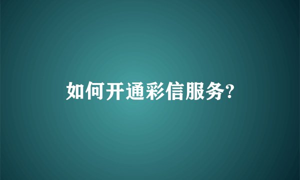 如何开通彩信服务?