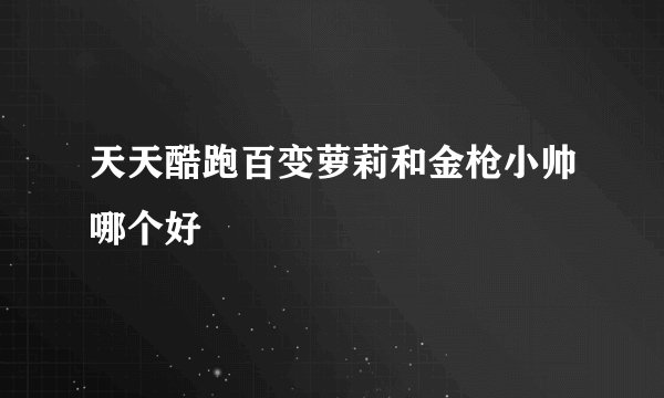 天天酷跑百变萝莉和金枪小帅哪个好