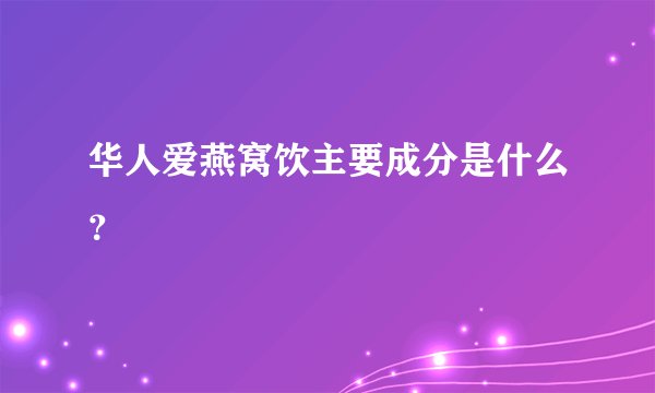 华人爱燕窝饮主要成分是什么？